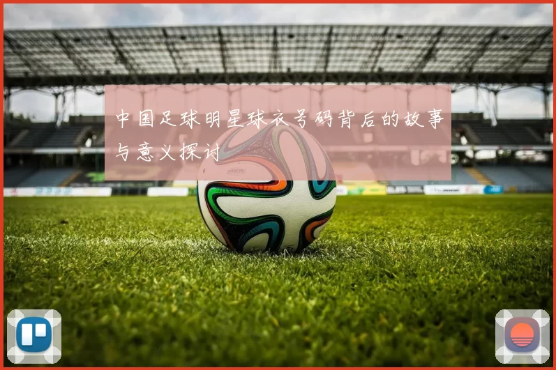 中国足球明星球衣号码背后的故事与意义探讨