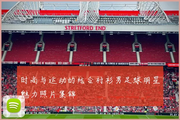 时尚与运动的结合衬衫男足球明星魅力照片集锦