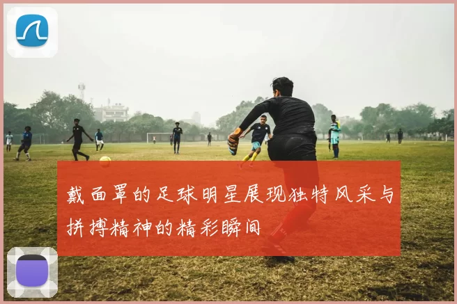 戴面罩的足球明星展现独特风采与拼搏精神的精彩瞬间