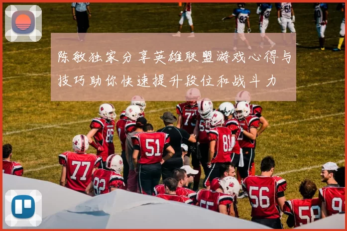 陈敏独家分享英雄联盟游戏心得与技巧助你快速提升段位和战斗力