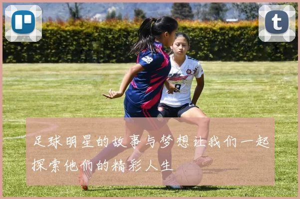 足球明星的故事与梦想让我们一起探索他们的精彩人生