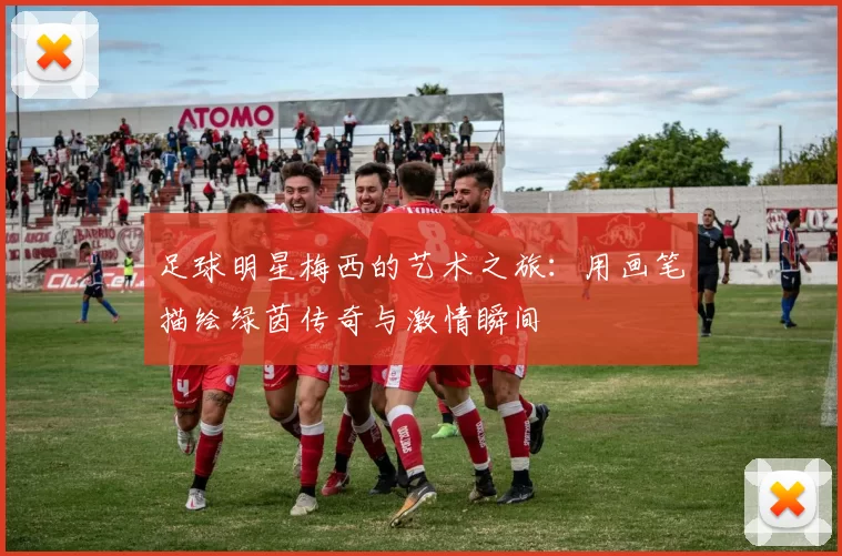 足球明星梅西的艺术之旅：用画笔描绘绿茵传奇与激情瞬间