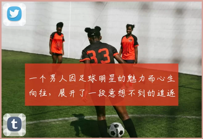 一个男人因足球明星的魅力而心生向往，展开了一段意想不到的追逐之旅