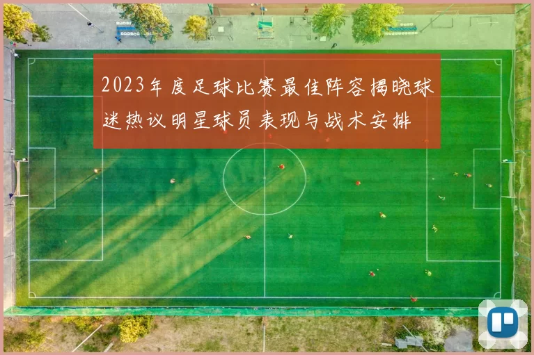 2023年度足球比赛最佳阵容揭晓球迷热议明星球员表现与战术安排