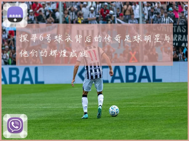 探寻6号球衣背后的传奇足球明星与他们的辉煌成就