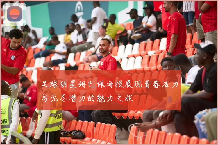 足球明星姆巴佩海报展现青春活力与无尽潜力的魅力之旅