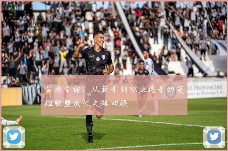 黄丽专访：从新手到职业选手的英雄联盟成长之路回顾