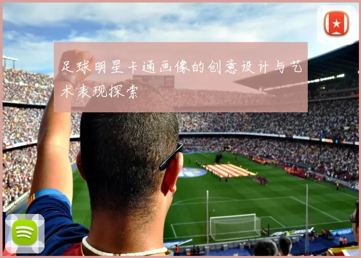 足球明星卡通画像的创意设计与艺术表现探索