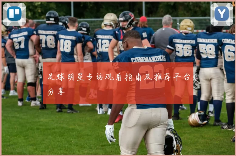 足球明星专访观看指南及推荐平台分享
