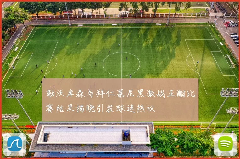 勒沃库森与拜仁慕尼黑激战正酣比赛结果揭晓引发球迷热议