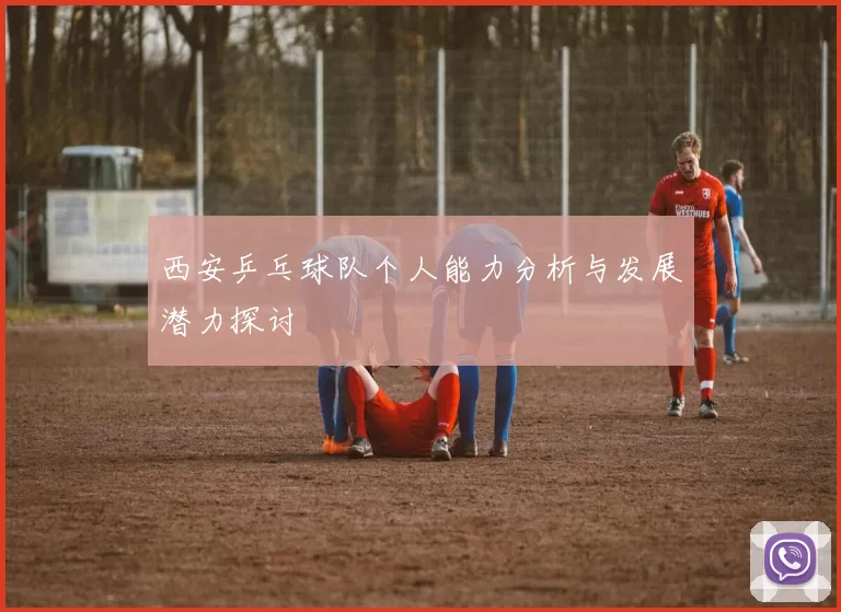 西安乒乓球队个人能力分析与发展潜力探讨