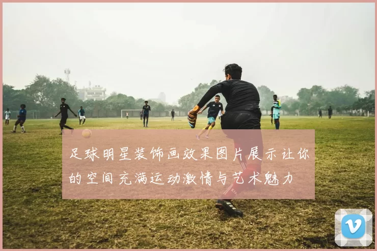 足球明星装饰画效果图片展示让你的空间充满运动激情与艺术魅力