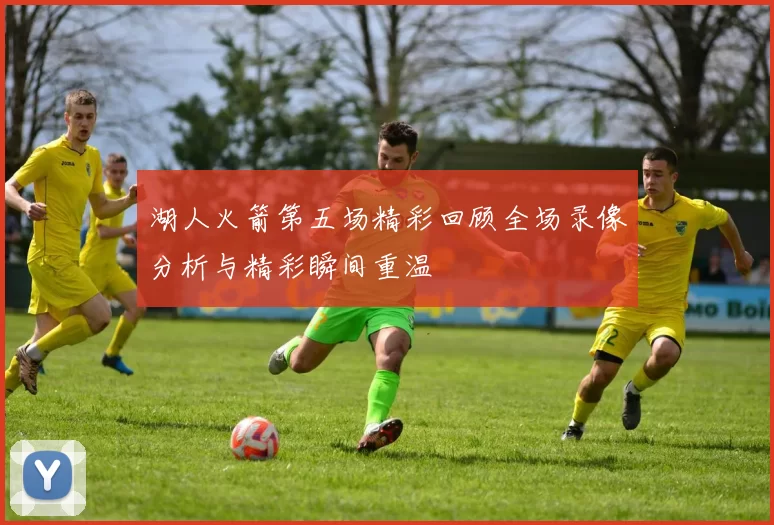 湖人火箭第五场精彩回顾全场录像分析与精彩瞬间重温