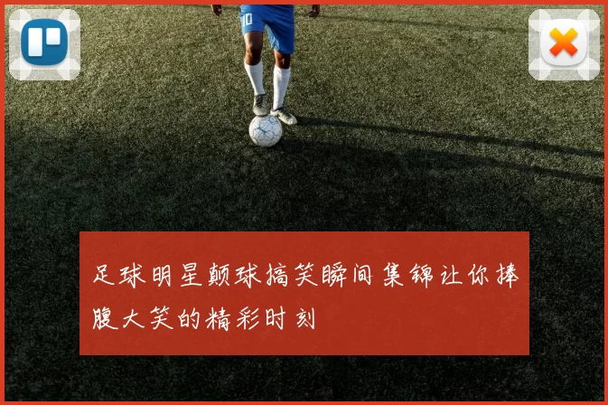 足球明星颠球搞笑瞬间集锦让你捧腹大笑的精彩时刻