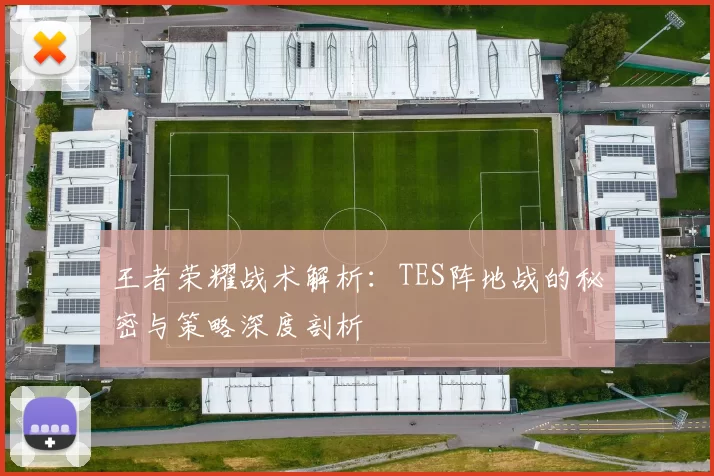 王者荣耀战术解析：TES阵地战的秘密与策略深度剖析