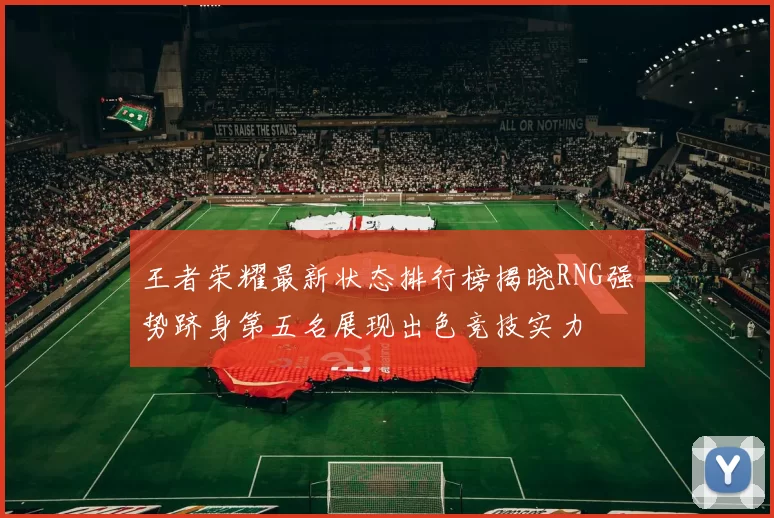 王者荣耀最新状态排行榜揭晓RNG强势跻身第五名展现出色竞技实力
