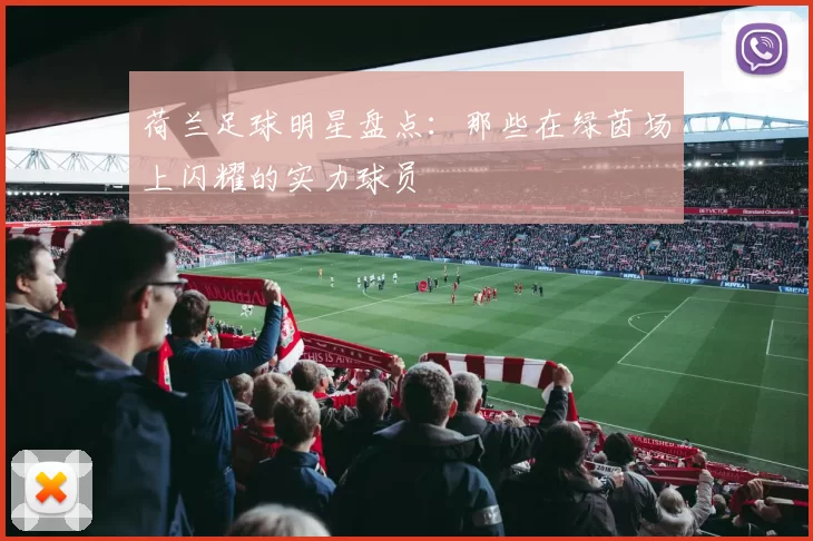 荷兰足球明星盘点：那些在绿茵场上闪耀的实力球员