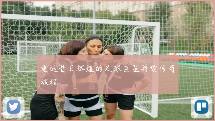 重返昔日辉煌的足球巨星再续传奇旅程