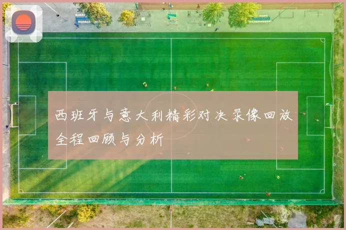 西班牙与意大利精彩对决录像回放全程回顾与分析