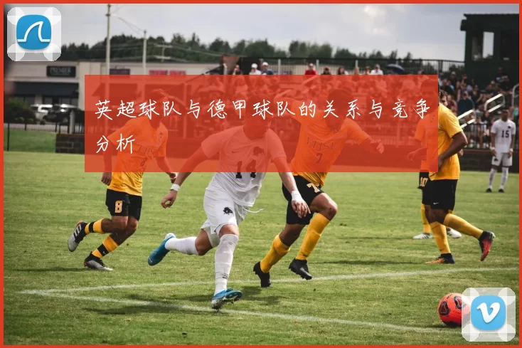 英超球队与德甲球队的关系与竞争分析
