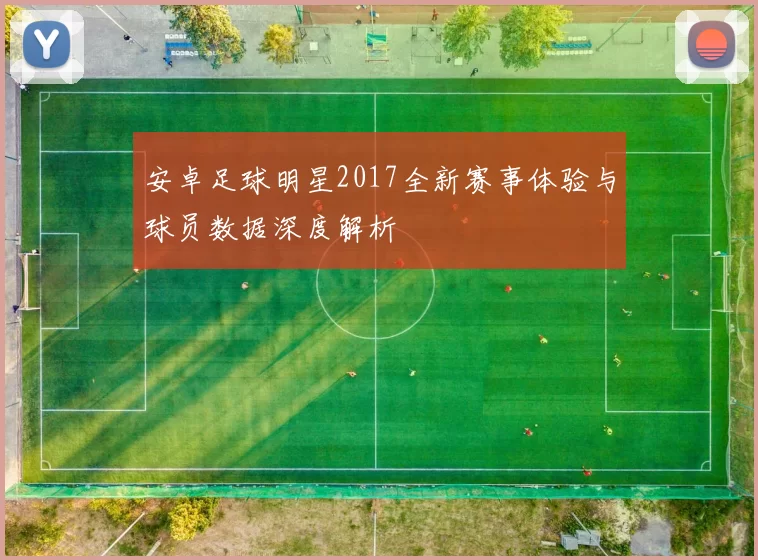 安卓足球明星2017全新赛事体验与球员数据深度解析